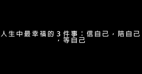 人生中最幸福的３件事：信自己，陪自己，等自己 1