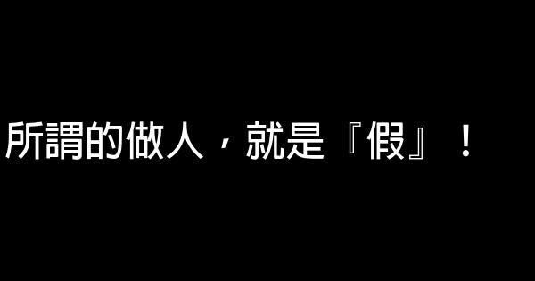 所謂的做人，就是『假』！ 1