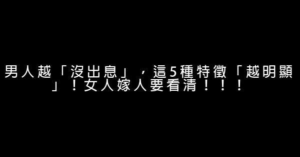 男人越「沒出息」，這5種特徵「越明顯」！女人嫁人要看清！！！ 0 (0)