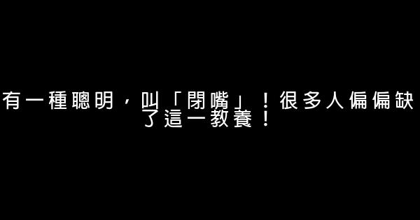 有一種聰明，叫「閉嘴」！很多人偏偏缺了這一教養！ 0 (0)