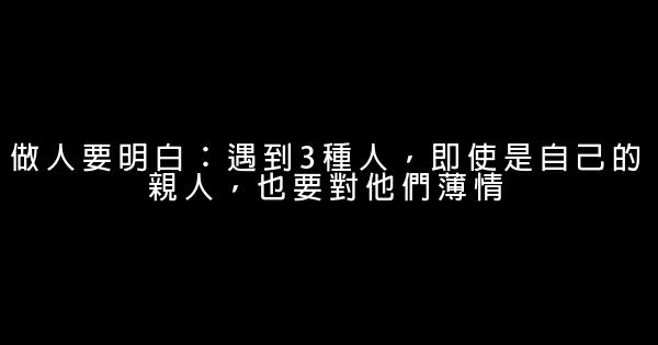 做人要明白：遇到3種人，即使是自己的親人，也要對他們薄情 0 (0)