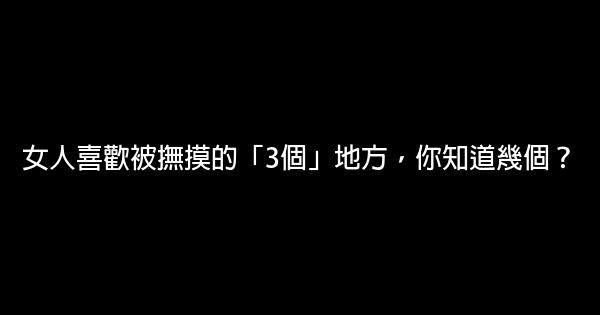 女人喜歡被撫摸的「3個」地方，你知道幾個？ 0 (0)