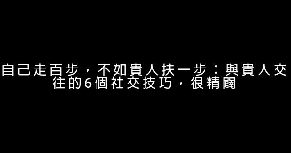 自己走百步，不如貴人扶一步：與貴人交往的6個社交技巧，很精闢 0 (0)