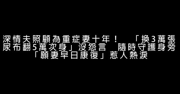 深情夫照顧為重症妻十年！　「換3萬張尿布翻5萬次身」沒怨言　隨時守護身旁「願妻早日康復」惹人熱淚 1