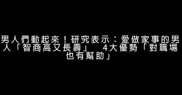 男人們動起來！研究表示：愛做家事的男人「智商高又長壽」　4大優勢「對職場也有幫助」 1