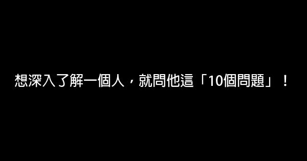 想深入了解一個人，就問他這「10個問題」！ 1