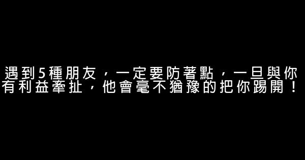 遇到5種朋友，一定要防著點，一旦與你有利益牽扯，他會毫不猶豫的把你踢開！ 1