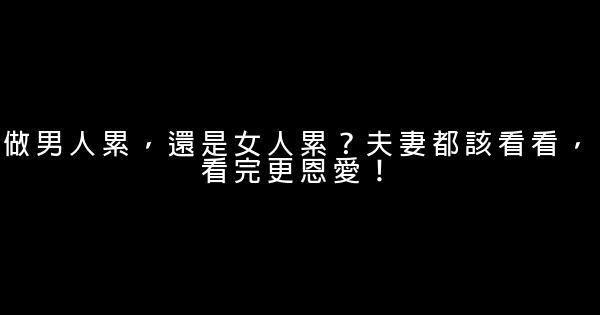 做男人累，還是女人累？夫妻都該看看，看完更恩愛！ 0 (0)