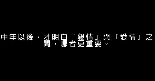 中年以後，才明白『親情』與『愛情』之間，哪者更重要。 1