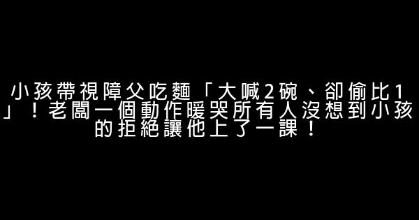 小孩帶視障父吃麵「大喊2碗、卻偷比1」！老闆一個動作暖哭所有人沒想到小孩的拒絕讓他上了一課！ 0 (0)