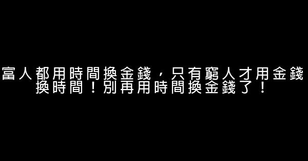 富人都用時間換金錢，只有窮人才用金錢換時間！別再用時間換金錢了！ 1