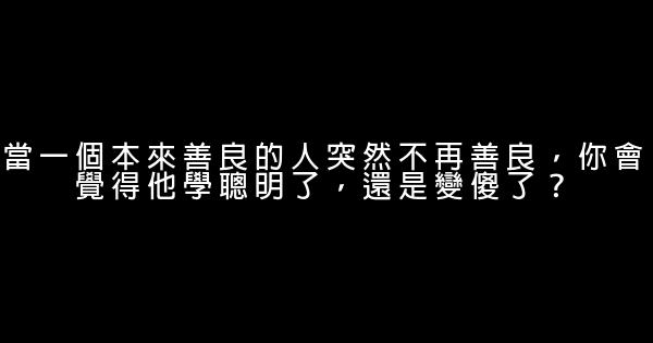 當一個本來善良的人突然不再善良，你會覺得他學聰明了，還是變傻了？ 1