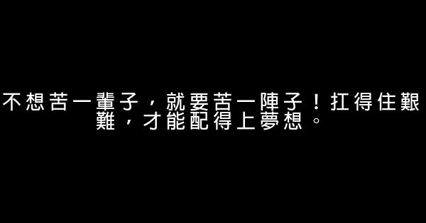 不想苦一輩子，就要苦一陣子！扛得住艱難，才能配得上夢想。 0 (0)