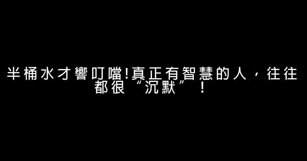 半桶水才響叮噹!真正有智慧的人，往往都很“沉默”！ 1