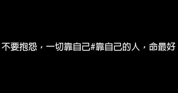 不要抱怨，一切靠自己#靠自己的人，命最好 0 (0)