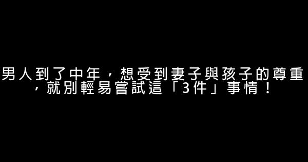 男人到了中年，想受到妻子與孩子的尊重，就別輕易嘗試這「3件」事情！ 1