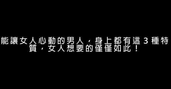 能讓女人心動的男人，身上都有這３種特質，女人想要的僅僅如此！ 0 (0)