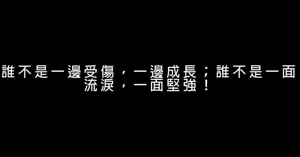 誰不是一邊受傷，一邊成長；誰不是一面流淚，一面堅強！ 1