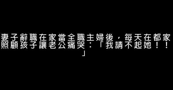 妻子辭職在家當全職主婦後，每天在都家照顧孩子讓老公痛哭：「我請不起她！！」 0 (0)