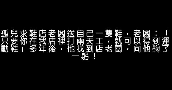 孤兒求鞋店老闆送自己一雙鞋，老闆：「只要你在我店裡打兩天工，就可以得到運動鞋」多年後，他找到店老闆，向他鞠了一躬！ 0 (0)