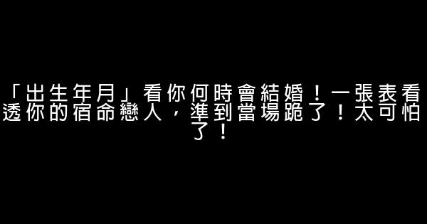 「出生年月」看你何時會結婚！一張表看透你的宿命戀人，準到當場跪了！太可怕了！ 1