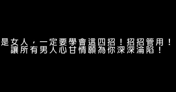 是女人，一定要學會這四招！招招管用！讓所有男人心甘情願為你深深淪陷！ 1