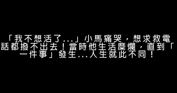 「我不想活了…」小馬痛哭，想求救電話都撥不出去！當時他生活糜爛，直到「一件事」發生…人生就此不同！ 0 (0)