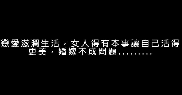 戀愛滋潤生活，女人得有本事讓自己活得更美，婚嫁不成問題......... 1