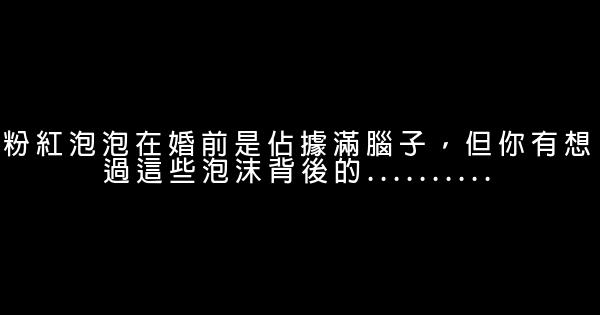 粉紅泡泡在婚前是佔據滿腦子，但你有想過這些泡沫背後的………. 0 (0)