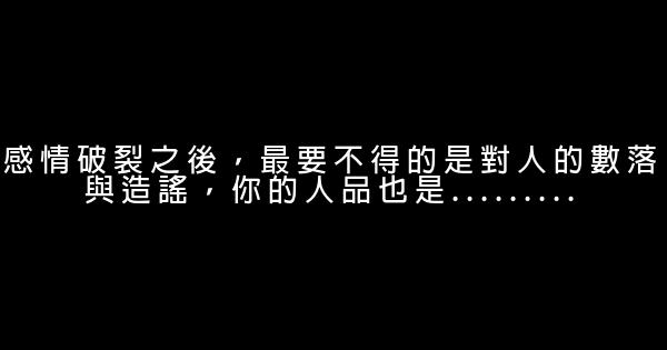 感情破裂之後，最要不得的是對人的數落與造謠，你的人品也是......... 1