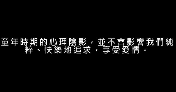 童年時期的心理陰影，並不會影響我們純粹、快樂地追求，享受愛情。 1