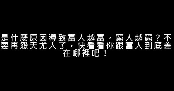 是什麼原因導致富人越富，窮人越窮？不要再怨天尤人了，快看看你跟富人到底差在哪裡吧！ 0 (0)