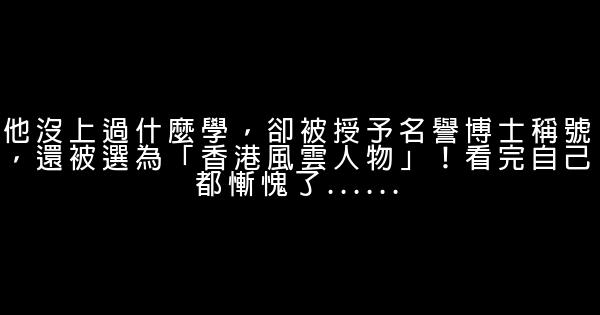 他沒上過什麼學，卻被授予名譽博士稱號，還被選為「香港風雲人物」！看完自己都慚愧了…… 0 (0)