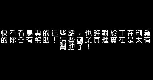 快看看馬雲的這些話，也許對於正在創業的你會有幫助！這些創業真理實在是太有幫助了！ 1