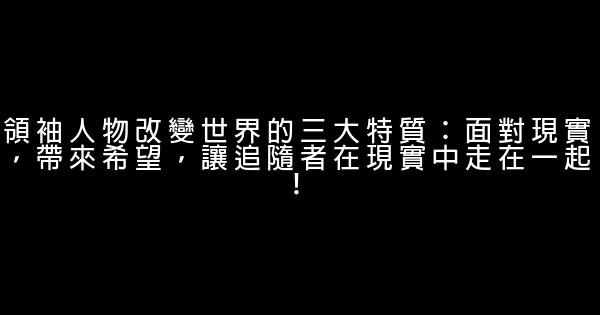 領袖人物改變世界的三大特質：面對現實，帶來希望，讓追隨者在現實中走在一起！ 0 (0)