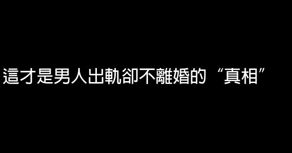 這才是男人出軌卻不離婚的“真相” 0 (0)