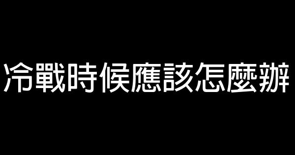 冷戰時候應該怎麼辦 0 (0)