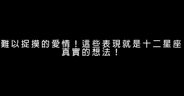 難以捉摸的愛情！這些表現就是十二星座真實的想法！ 0 (0)