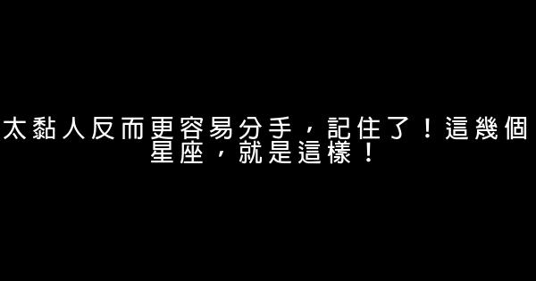 太黏人反而更容易分手，記住了！這幾個星座，就是這樣！ 0 (0)