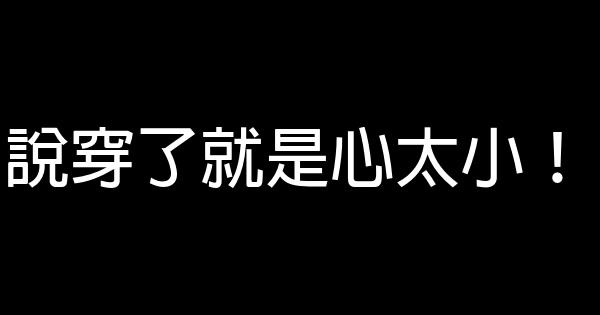 說穿了就是心太小！ 0 (0)