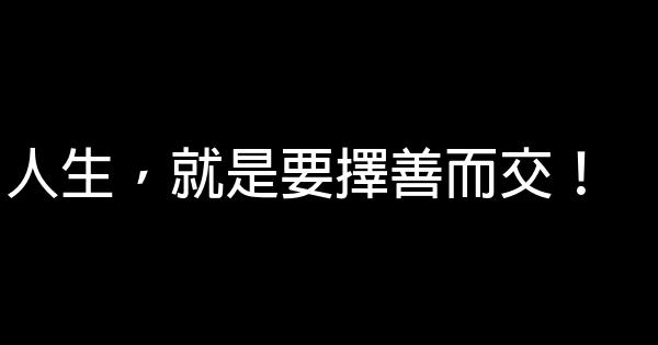 人生，就是要擇善而交！ 0 (0)