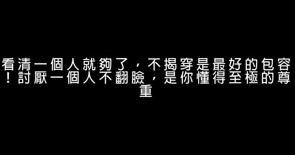 看清一個人就夠了，不揭穿是最好的包容！討厭一個人不翻臉，是你懂得至極的尊重 0 (0)