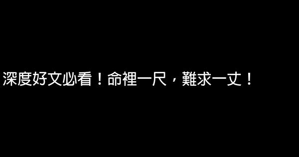 深度好文必看！命裡一尺，難求一丈！ 0 (0)