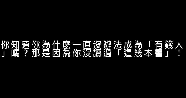 你知道你為什麼一直沒辦法成為「有錢人」嗎？那是因為你沒讀過「這幾本書」！ 0 (0)