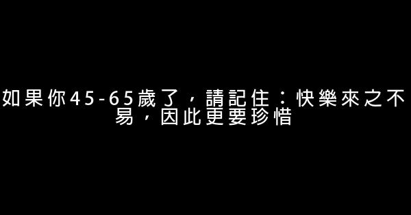 如果你45-65歲了，請記住：快樂來之不易，因此更要珍惜 0 (0)