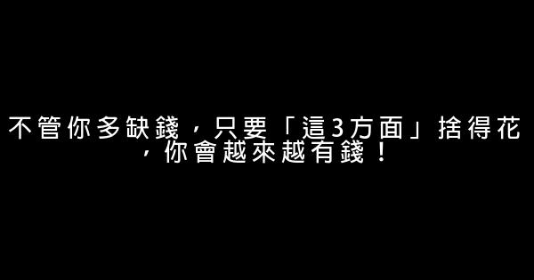 不管你多缺錢，只要「這3方面」捨得花，你會越來越有錢！ 0 (0)