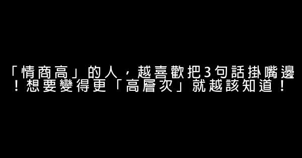 「情商高」的人，越喜歡把3句話掛嘴邊！想要變得更「高層次」就越該知道！ 0 (0)