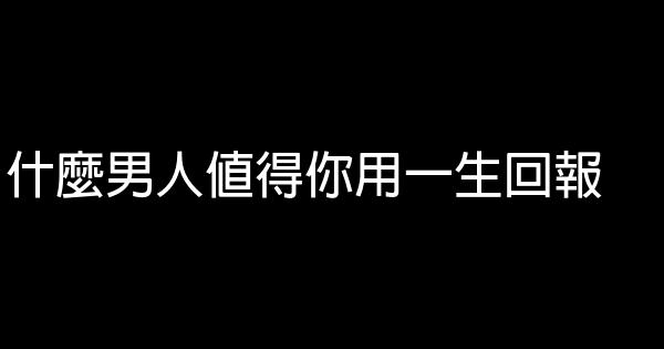 什麼男人值得你用一生回報 0 (0)