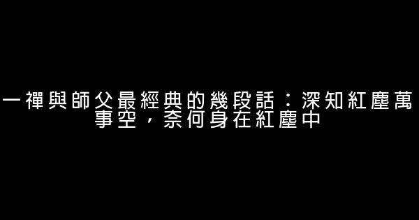 一禪與師父最經典的幾段話：深知紅塵萬事空，奈何身在紅塵中 0 (0)