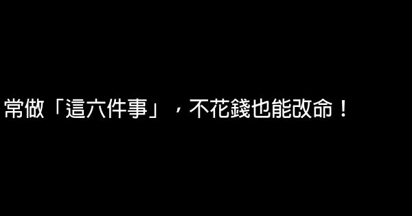 常做「這六件事」，不花錢也能改命！ 0 (0)